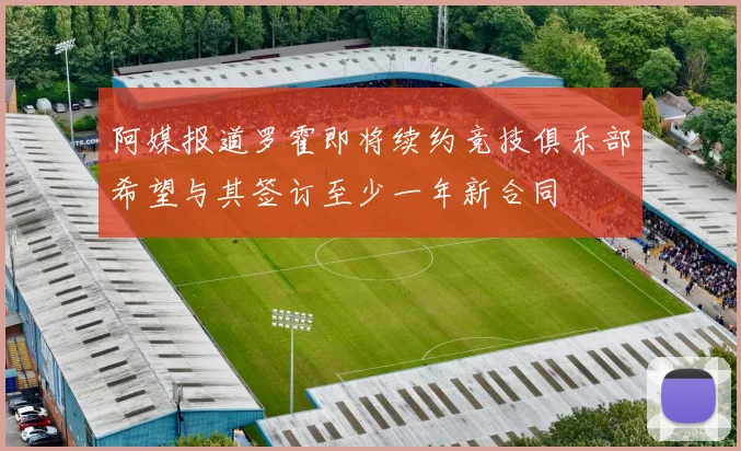 阿媒报道罗霍即将续约竞技俱乐部希望与其签订至少一年新合同