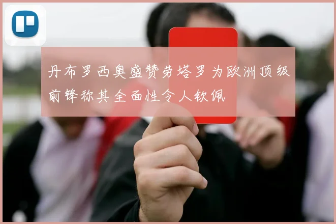 丹布罗西奥盛赞劳塔罗为欧洲顶级前锋称其全面性令人钦佩